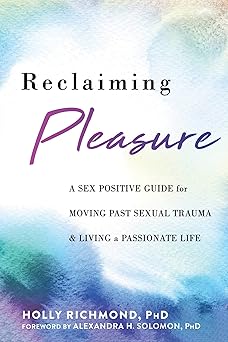 reclaiming pleasure a sex positive guide for moving past sexual trauma and living a passionate life 1st