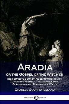 aradia or the gospel of the witches the founding book of modern witchcraft containing history traditions