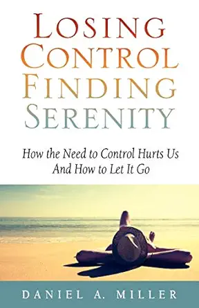 losing control finding serenity how the need to control hurts us and how to let it go 1st edition daniel a