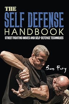 the self defense handbook the best street fighting moves and self defense techniques 1st edition sam fury