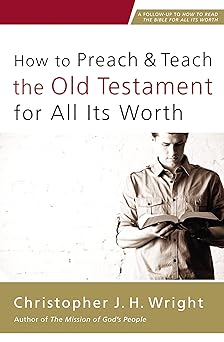 how to preach and teach the old testament for all its worth 1st edition christopher j h wright 0310524644,