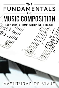 the fundamentals of music composition learn music composition step by step 1st edition aventuras de viaje