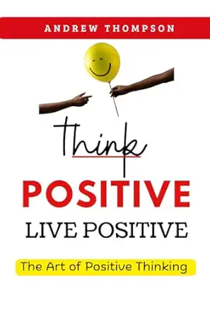 think positive live positive the art of positive thinking 1st edition andrew thompson 192326026x,