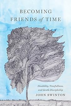becoming friends of time disability timefullness and gentle discipleship 1st edition john swinton 1481304097,