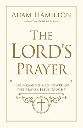 the lords prayer the meaning and power of the prayer jesus taught 1st edition adam hamilton 1791021255,
