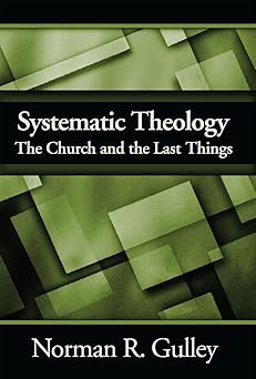 systematic theology the church and the last things 1st edition norman r gulley 1940980070, 978-1940980072
