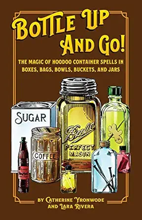 bottle up and go the magic of hoodoo container spells in boxes jars bags bowls and buckets 1st edition
