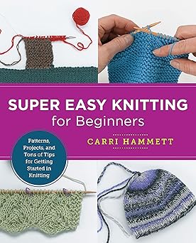 super easy knitting for beginners patterns projects and tons of tips for getting started in knitting 1st