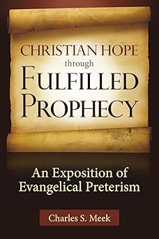 christian hope through fulfilled prophecy an exposition of evangelical preterism 1st edition charles s meek