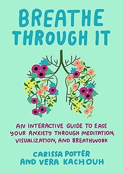 breathe through it an interactive guide to ease your anxiety through meditation visualization and breathwork
