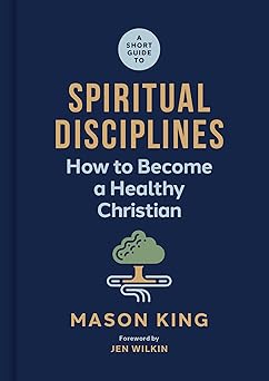 a short guide to spiritual disciplines how to become a healthy christian 1st edition mason king ,jen wilkin