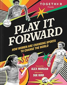 play it forward how women are changing sports to change the world 1st edition togethxr ,sue bird ,alex morgan