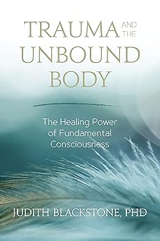 trauma and the unbound body the healing power of fundamental consciousness 1st edition judith blackstone