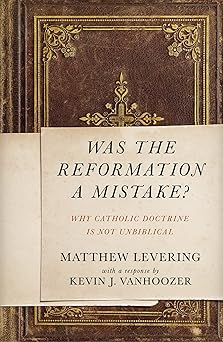 was the reformation a mistake why catholic doctrine is not unbiblical 1st edition matthew levering ,kevin j