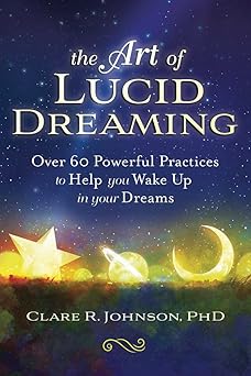 the art of lucid dreaming over 60 powerful practices to help you wake up in your dreams 1st edition clare r