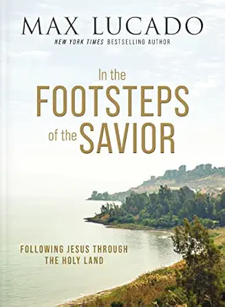 in the footsteps of the savior following jesus through the holy land 1st edition max lucado 1400335167,