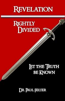 revelation rightly divided let the truth be known 1st edition dr wesley paul felter 0982995458, 978-0982995457