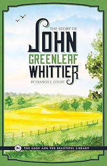 the story of john greenleaf whittier 1st edition francis e cooke ,the good and the beautiful 0999779788,