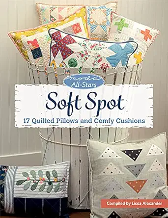 moda all stars soft spot 17 quilted pillows and comfy cushions 1st edition lissa alexander 1683561619
