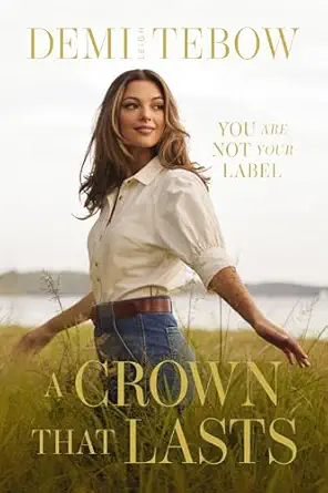 a crown that lasts you are not your label 1st edition demi leigh tebow 1400343585, 978-1400343584