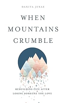 when mountains crumble rebuilding your life after losing someone you love 1st edition danita jenae
