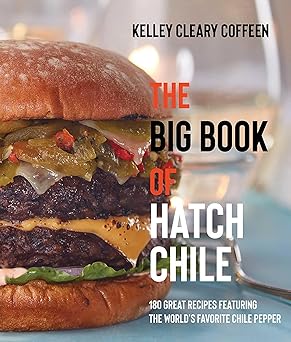 the big book of hatch chile 180 great recipes featuring the worlds favorite chile pepper 1st edition kelley
