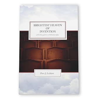brightest heaven of invention a christian guide to six shakespeare plays 1st edition peter j leithart