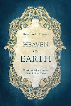 heaven on earth what the bible teaches about life to come 1st edition derek w h thomas 1527101452,