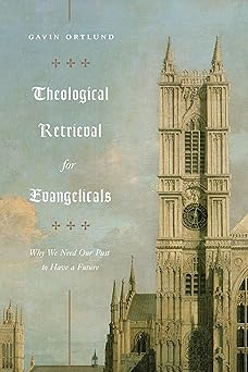 theological retrieval for evangelicals why we need our past to have a future 1st edition gavin ortlund