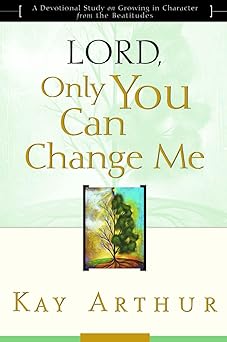 lord only you can change me a devotional study on growing in character from the beatitudes 1st edition kay