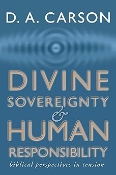 divine sovereignty and human responsibility biblical perspective in tension 1st edition d a carson