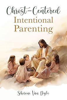 christ centered intentional parenting 1st edition sherene van dyke 1462147887, 978-1462147885