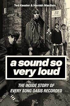 a sound so very loud the inside story of every song oasis recorded 1st edition ted kessler ,hamish macbain
