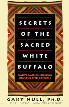 secrets of the sacred white buffalo native american healing remedies rites and rituals 1st edition gary null