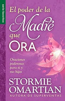 el poder de la madre que ora serie favoritos oraciones poderosas para ti y tus hijos 1st edition stormie