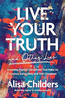 live your truth and other lies exposing popular deceptions that make us anxious exhausted and self obsessed