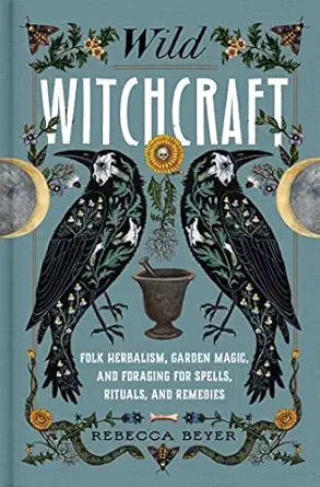 wild witchcraft folk herbalism garden magic and foraging for spells rituals and remedies 1st edition rebecca