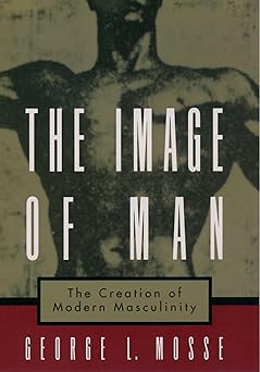the image of man the creation of modern masculinity 1st edition george l mosse 0195126602, 978-0195126600