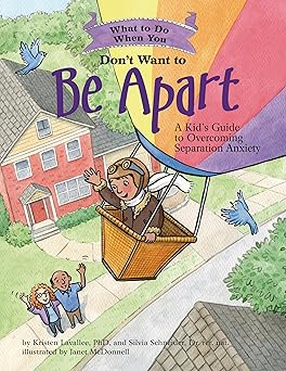 what to do when you dont want to be apart a kids guide to overcoming separation anxiety 1st edition kristen
