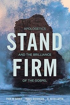 stand firm apologetics and the brilliance of the gospel 1st edition paul m gould ,travis dickinson ,r keith