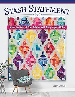 stash statement make the most of your fabrics with easy improv quilts 15 stunning quilting patterns to use up