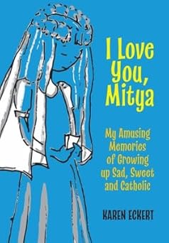 i love you mitya my amusing memories of growing up sad sweet and catholic 1st edition karen eckert ,val