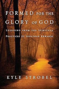 formed for the glory of god learning from the spiritual practices of jonathan edwards 1st edition kyle c