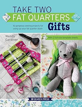 take two fat quarters gifts 16 gorgeous sewing projects for using up your fat quarter stash 1st edition wendy