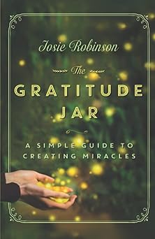 the gratitude jar a simple guide to creating miracles 1st edition josie robinson 1634890442, 978-1634890441