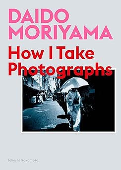 daido moriyama how i take photographs 1st edition daido moriyama ,takeshi nakamoto 1786274248, 978-1786274243
