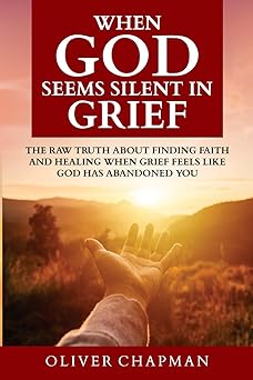 when god seems silent in grief the raw truth about finding faith and healing when grief feels like god has