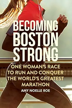 becoming boston strong one womans race to run and conquer the worlds greatest marathon 1st edition amy noelle