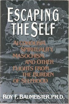 escaping the self alcoholism spirituality masochism other flights from burden of selfhood 1st edition roy f