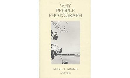 robert adams why people photograph selected essays and reviews 1st edition robert adams 0893816035